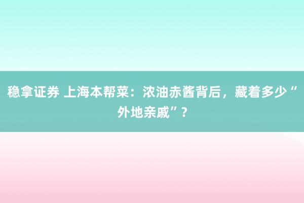稳拿证券 上海本帮菜：浓油赤酱背后，藏着多少“外地亲戚”？