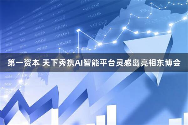 第一资本 天下秀携AI智能平台灵感岛亮相东博会