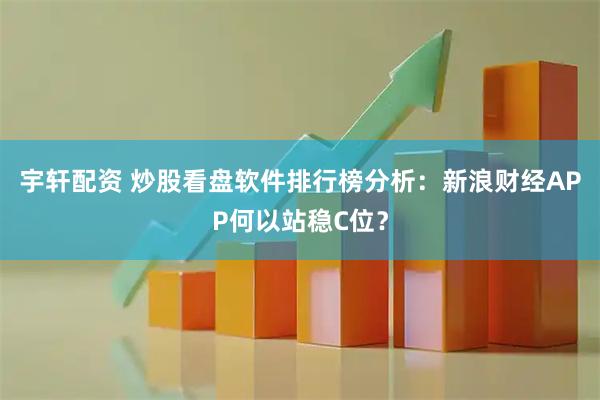 宇轩配资 炒股看盘软件排行榜分析：新浪财经APP何以站稳C位？