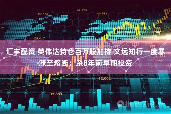 汇丰配资 英伟达持仓百万股加持 文远知行一度暴涨至熔断：系8年前早期投资