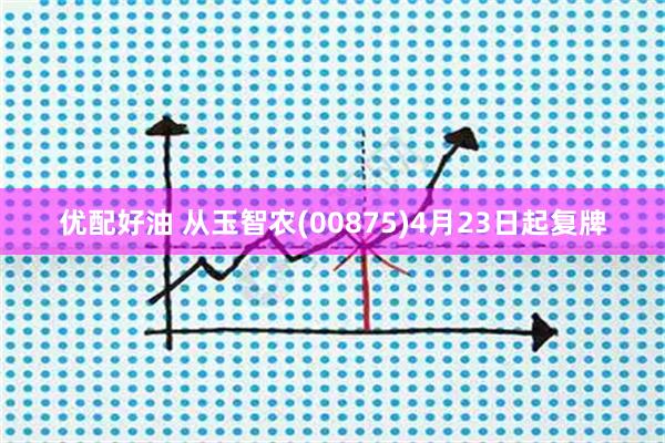 优配好油 从玉智农(00875)4月23日起复牌