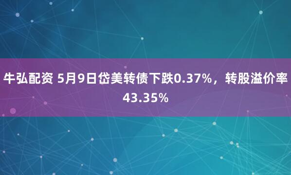 牛弘配资 5月9日岱美转债下跌0.37%，转股溢价率43.35%