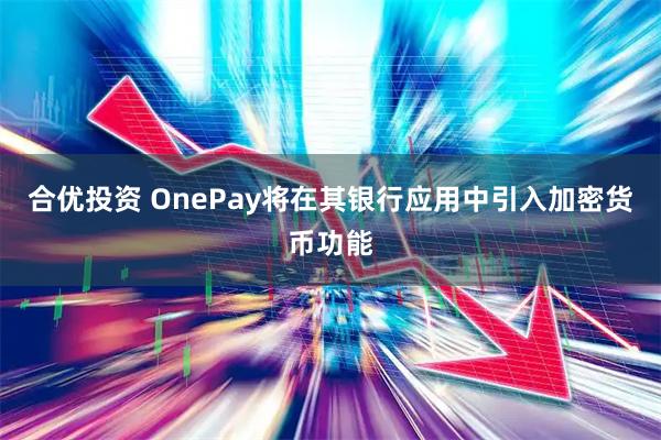 合优投资 OnePay将在其银行应用中引入加密货币功能