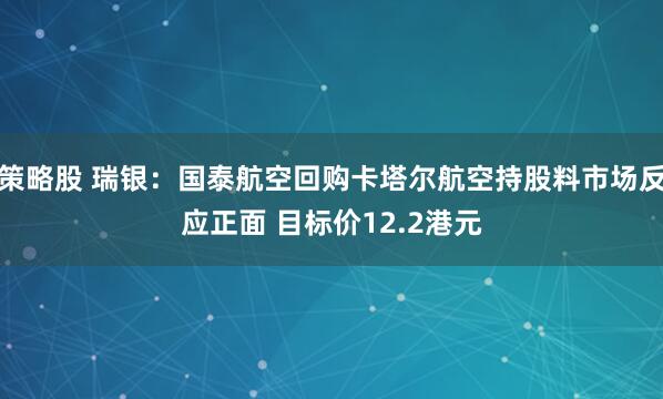 策略股 瑞银：国泰航空回购卡塔尔航空持股料市场反应正面 目标价12.2港元