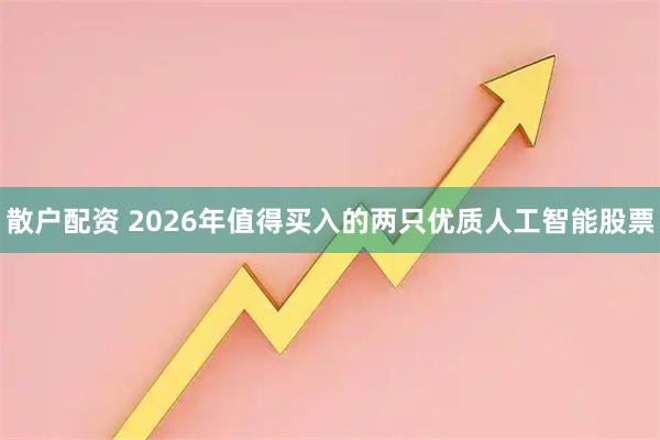 散户配资 2026年值得买入的两只优质人工智能股票