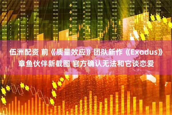 伍洲配资 前《质量效应》团队新作《Exodus》章鱼伙伴新截图 官方确认无法和它谈恋爱