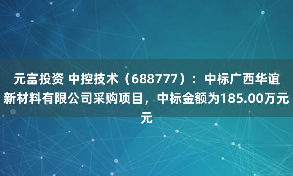 元富投资 中控技术（688777）：中标广西华谊新材料有限公司采购项目，中标金额为185.00万元