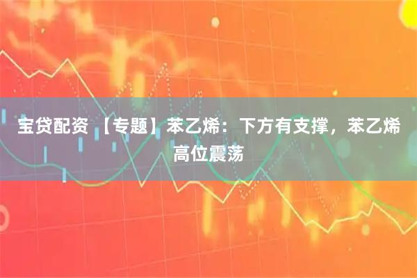 宝贷配资 【专题】苯乙烯：下方有支撑，苯乙烯高位震荡